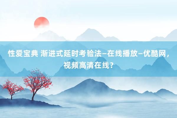 性爱宝典 渐进式延时考验法—在线播放—优酷网，<a href=