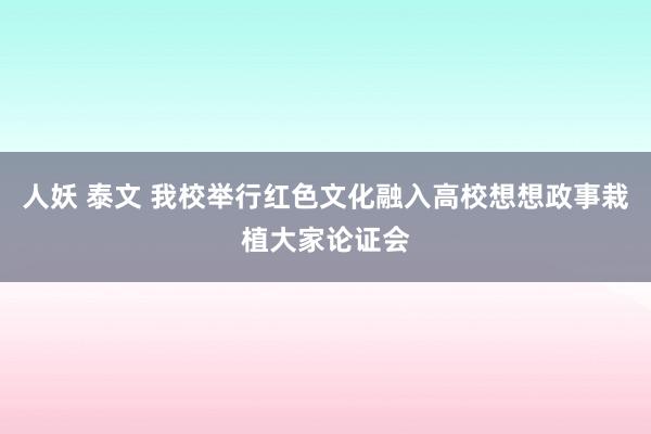 人妖 泰文 我校举行红色文化融入高校想想政事栽植大家论证会