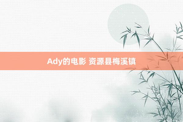 Ady的电影 资源县梅溪镇